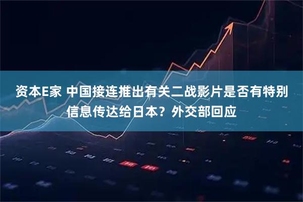 资本E家 中国接连推出有关二战影片是否有特别信息传达给日本？外交部回应