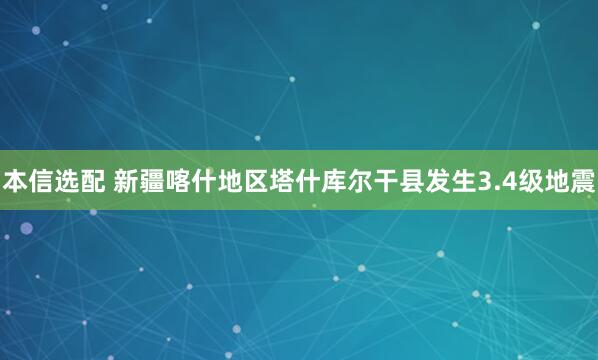 本信选配 新疆喀什地区塔什库尔干县发生3.4级地震