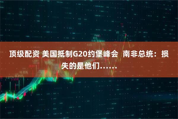 顶级配资 美国抵制G20约堡峰会  南非总统：损失的是他们……