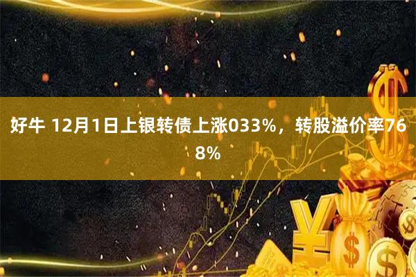 好牛 12月1日上银转债上涨033%，转股溢价率768%