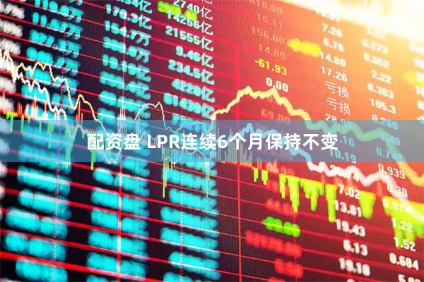 配资盘 LPR连续6个月保持不变