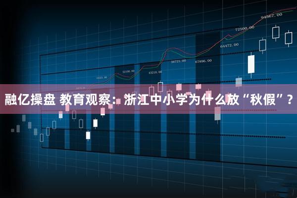 融亿操盘 教育观察：浙江中小学为什么放“秋假”？