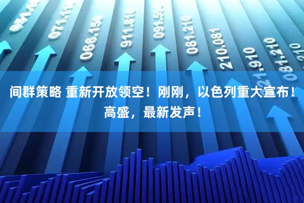 间群策略 重新开放领空！刚刚，以色列重大宣布！高盛，最新发声！